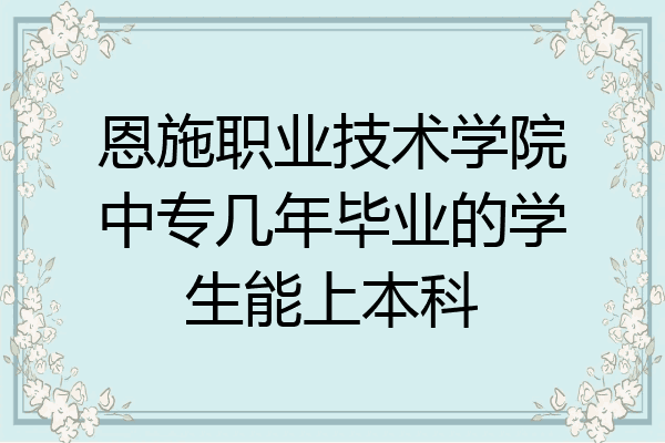 恩施职业技术学院中专几年毕业的学生能上本科