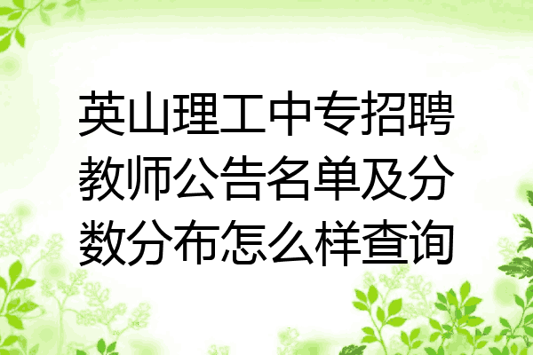 英山理工中专招聘教师公告名单及分数分布怎么样查询