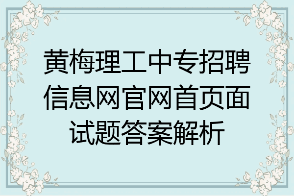 黄梅理工中专招聘信息网官网首页面试题答案解析