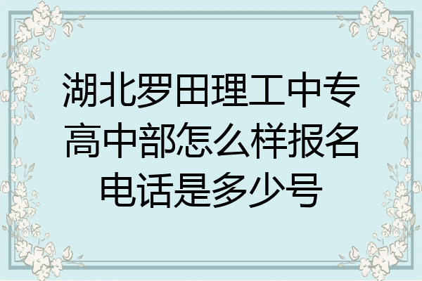 湖北罗田理工中专高中部怎么样报名电话是多少号
