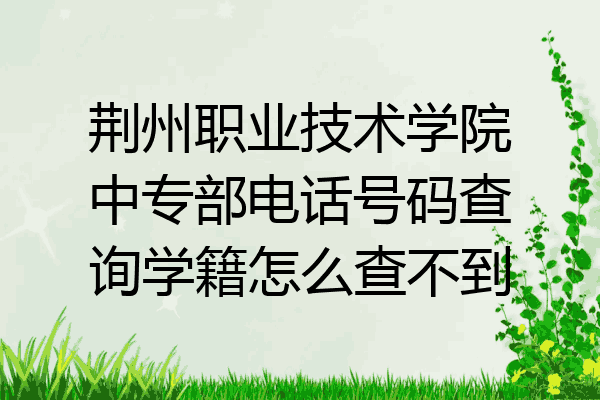 荆州职业技术学院中专部电话号码查询学籍怎么查不到