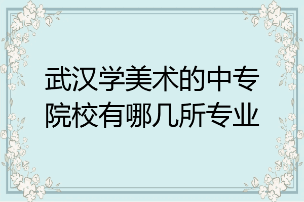 武汉学美术的中专院校有哪几所专业