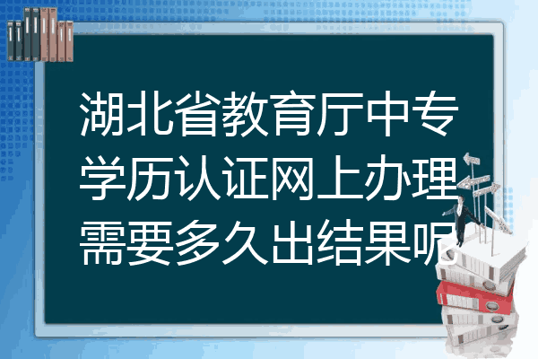 湖北省教育厅中专学历认证网上办理需要多久出结果呢