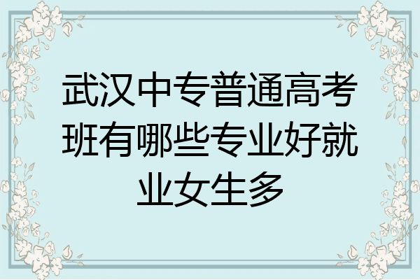 武汉中专普通高考班有哪些专业好就业女生多