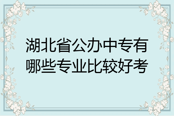 湖北省公办中专有哪些专业比较好考