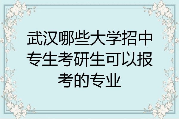武汉哪些大学招中专生考研生可以报考的专业