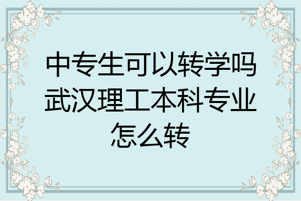 中专生可以转学吗武汉理工本科专业怎么转