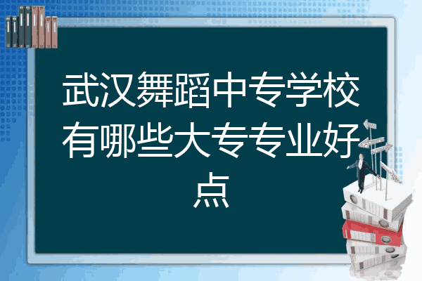 武汉舞蹈中专学校有哪些大专专业好点