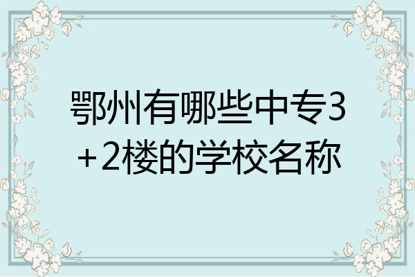 鄂州有哪些中专3+2楼的学校名称