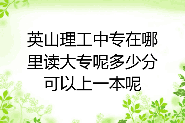 英山理工中专在哪里读大专呢多少分可以上一本呢