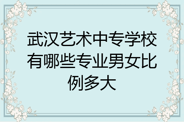 武汉艺术中专学校有哪些专业男女比例多大