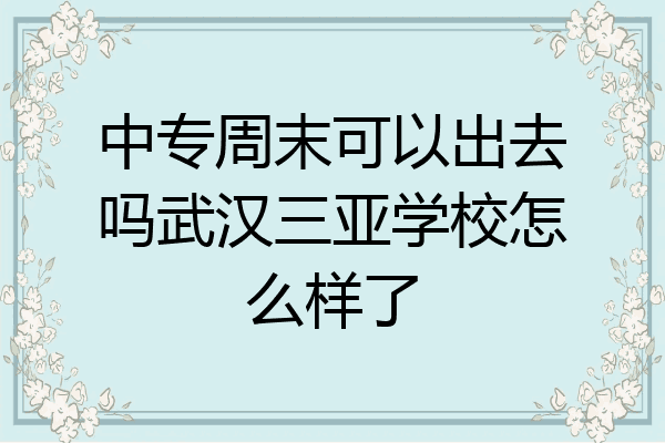 中专周末可以出去吗武汉三亚学校怎么样了