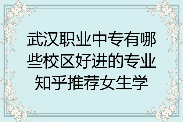 武汉职业中专有哪些校区好进的专业知乎推荐女生学