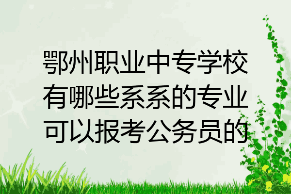 鄂州职业中专学校有哪些系系的专业可以报考公务员的
