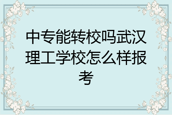 中专能转校吗武汉理工学校怎么样报考
