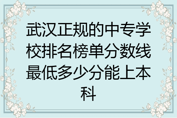 武汉正规的中专学校排名榜单分数线最低多少分能上本科