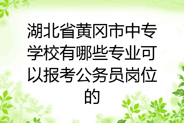 湖北省黄冈市中专学校有哪些专业可以报考公务员岗位的