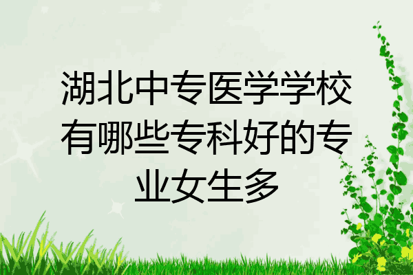 湖北中专医学学校有哪些专科好的专业女生多