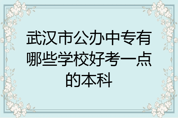 武汉市公办中专有哪些学校好考一点的本科