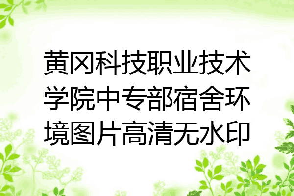 黄冈科技职业技术学院中专部宿舍环境图片高清无水印