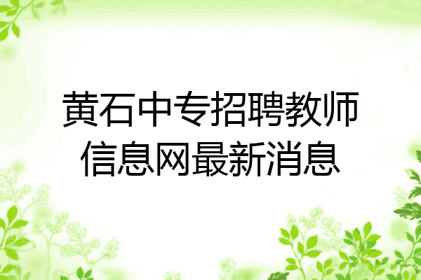 黄石中专招聘教师信息网最新消息