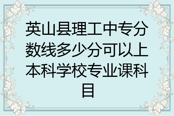 英山县理工中专分数线多少分可以上本科学校专业课科目