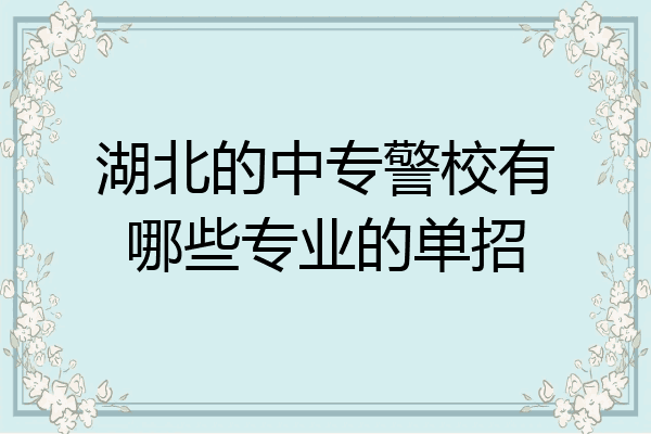 湖北的中专警校有哪些专业的单招
