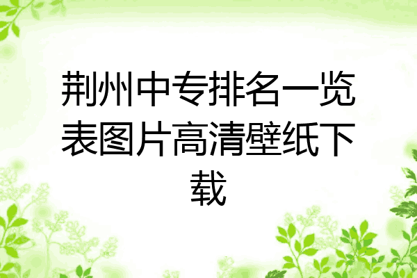 荆州中专排名一览表图片高清壁纸下载