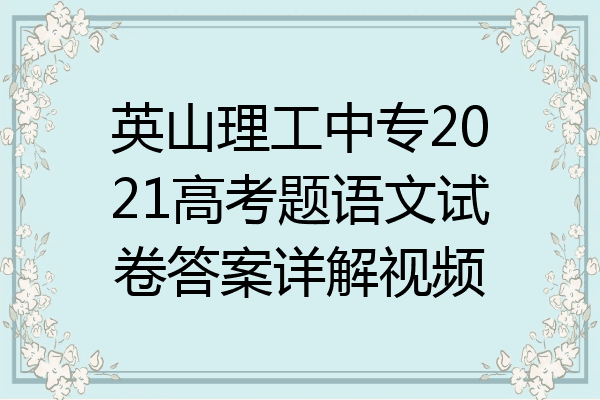 英山理工中专2021高考题语文试卷答案详解视频