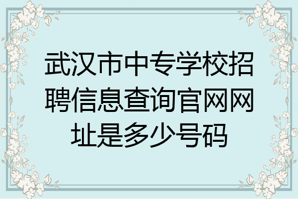 武汉市中专学校招聘信息查询官网网址是多少号码