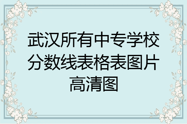 武汉所有中专学校分数线表格表图片高清图