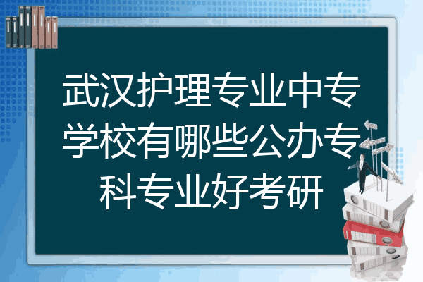 武汉护理专业中专学校有哪些公办专科专业好考研