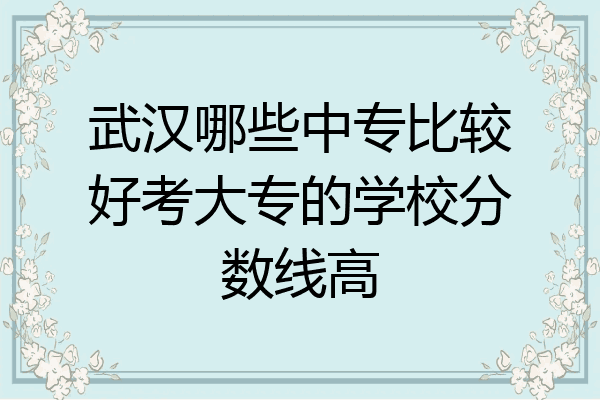 武汉哪些中专比较好考大专的学校分数线高
