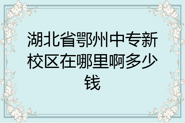 湖北省鄂州中专新校区在哪里啊多少钱