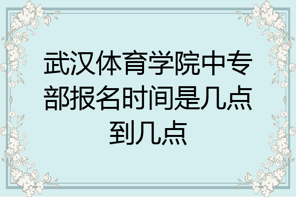 武汉体育学院中专部报名时间是几点到几点