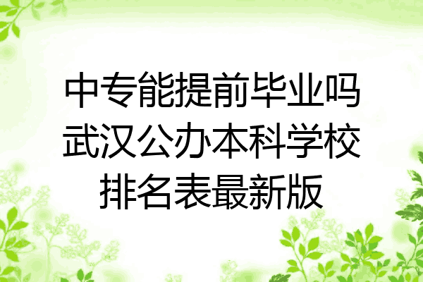 中专能提前毕业吗武汉公办本科学校排名表最新版
