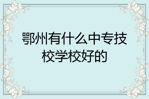 鄂州有什么中专技校学校好的