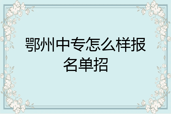 鄂州中专怎么样报名单招