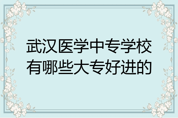 武汉医学中专学校有哪些大专好进的