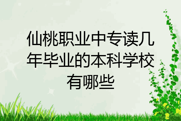 仙桃职业中专读几年毕业的本科学校有哪些