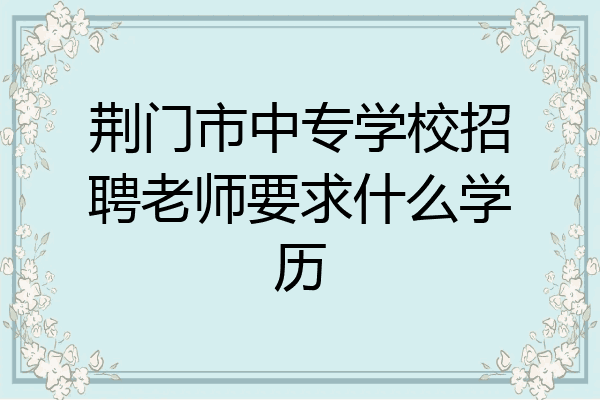 荆门市中专学校招聘老师要求什么学历