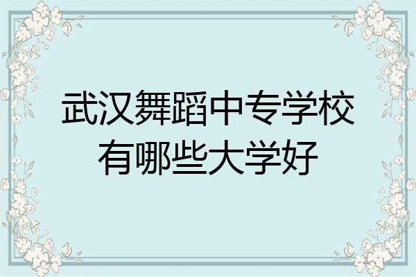 武汉舞蹈中专学校有哪些大学好