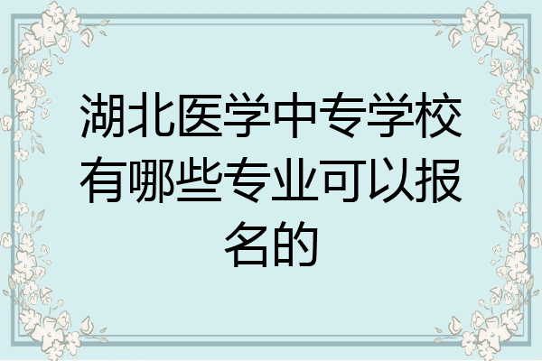 湖北医学中专学校有哪些专业可以报名的