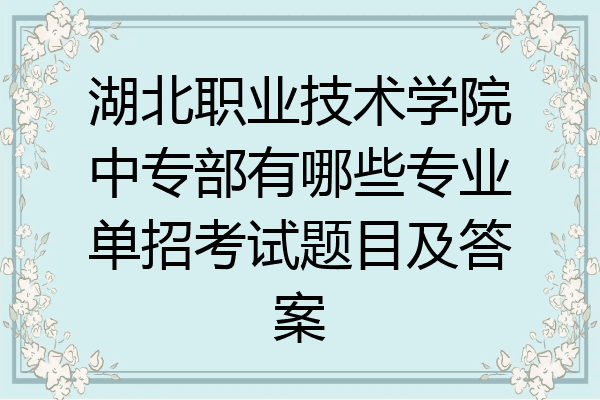 湖北职业技术学院中专部有哪些专业单招考试题目及答案
