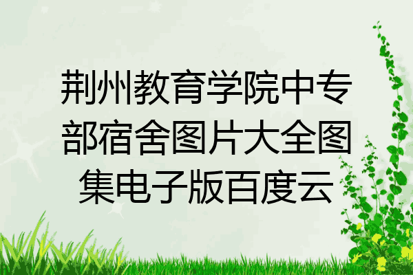 荆州教育学院中专部宿舍图片大全图集电子版百度云