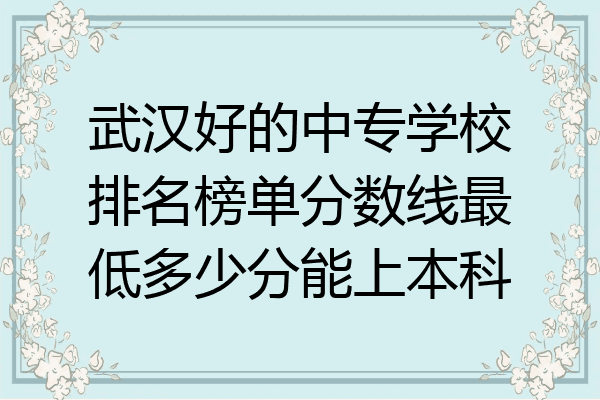 武汉好的中专学校排名榜单分数线最低多少分能上本科