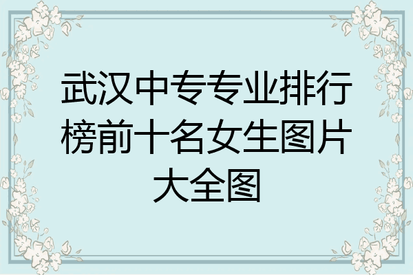 武汉中专专业排行榜前十名女生图片大全图