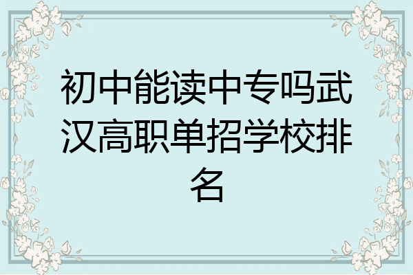 初中能读中专吗武汉高职单招学校排名