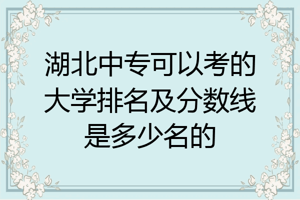 湖北中专可以考的大学排名及分数线是多少名的