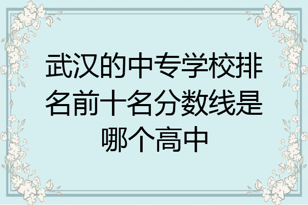 武汉的中专学校排名前十名分数线是哪个高中